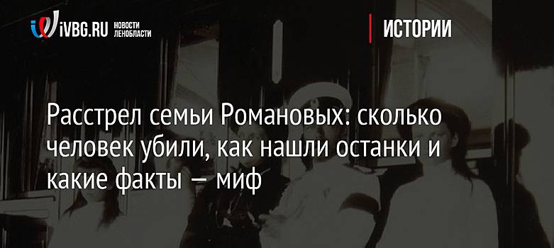 Расстрел семьи Романовых: сколько человек убили, как нашли останки и какие факты — миф