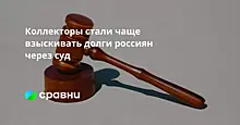 Коллекторы стали чаще взыскивать долги россиян через суд