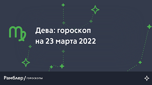 Дева: гороскоп на сегодня, 23 марта 2022 года – Рамблер/гороскопы