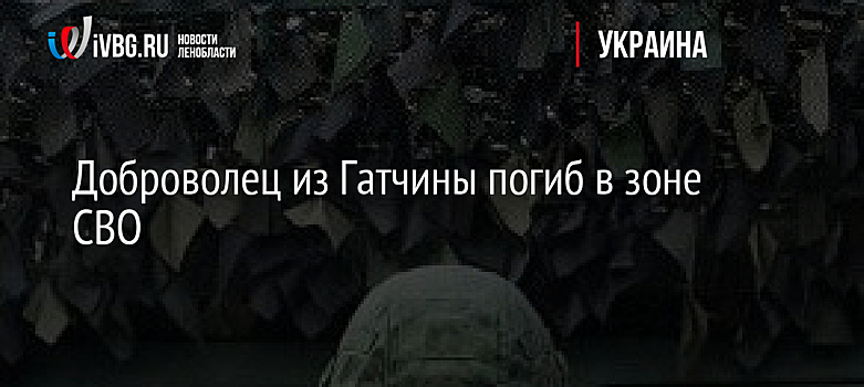 Доброволец из Гатчины погиб в зоне СВО