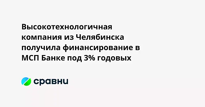 Высокотехнологичная компания из Челябинска получила финансирование в МСП Банке под 3% годовых