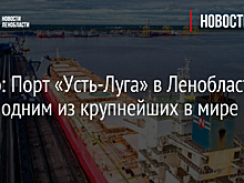 Видео: Порт «Усть-Луга» в Ленобласти будет одним из крупнейших в мире