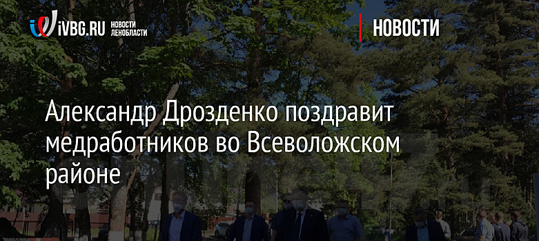 Александр Дрозденко поздравит медработников во Всеволожском районе