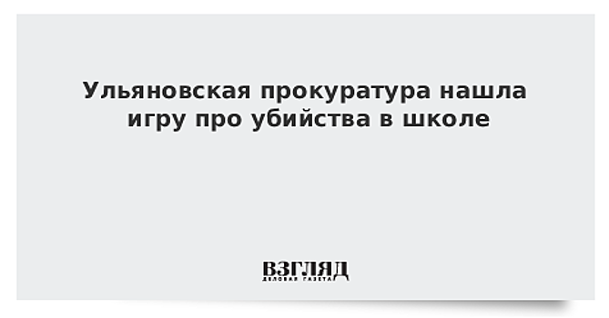 Ульяновская прокуратура нашла игру про убийства в школе