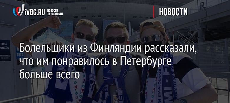 Болельщики из Финляндии рассказали, что им понравилось в Петербурге больше всего