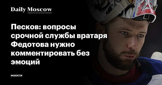 Песков: вопросы срочной службы вратаря Федотова нужно комментировать без эмоций