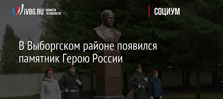В Выборгском районе появился памятник Герою России