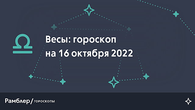 Весы: гороскоп на сегодня, 16 октября 2022 года – Рамблер/гороскопы