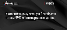 К отопительному сезону в Ленобласти готовы 99% многоквартирных домов