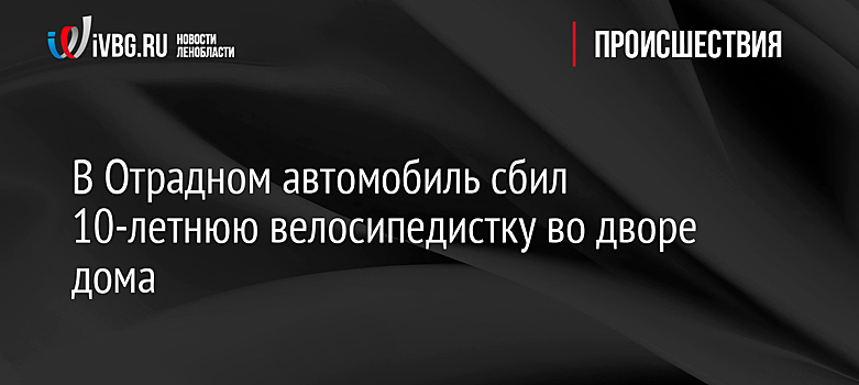 В Отрадном автомобиль сбил 10-летнюю велосипедистку во дворе дома
