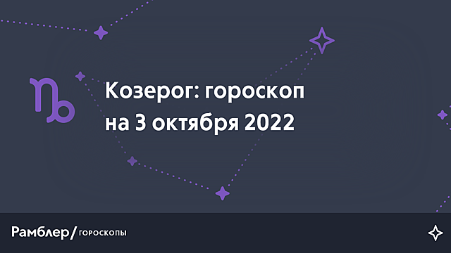 Козерог: гороскоп на сегодня, 3 октября 2022 года – Рамблер/гороскопы
