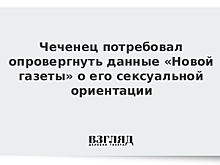 Чеченец потребовал опровергнуть данные «Новой газеты» о его сексуальной ориентации