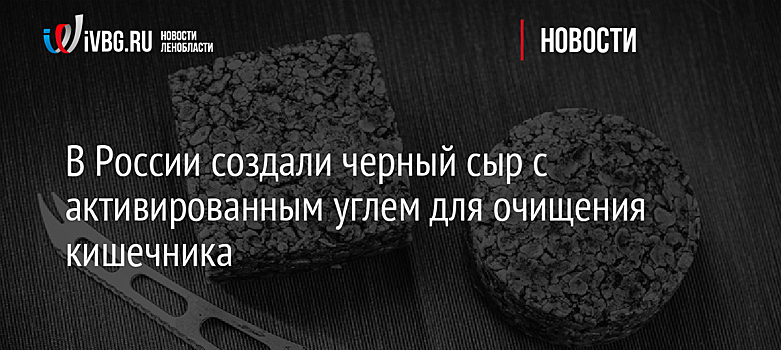 В России создали черный сыр с активированным углем для очищения кишечника