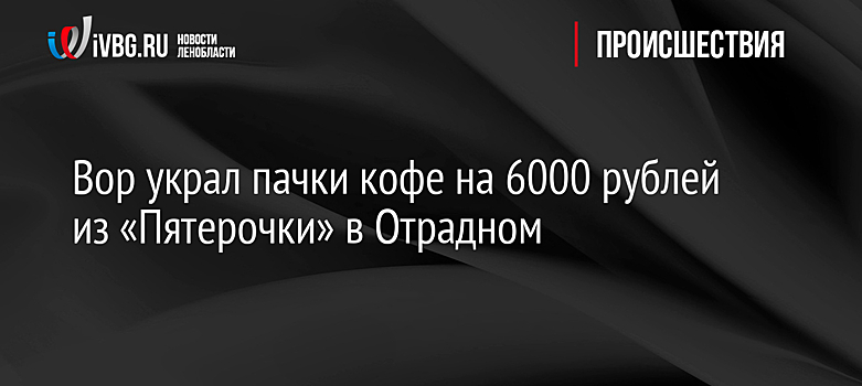 Вор украл пачки кофе на 6000 рублей из «Пятерочки» в Отрадном