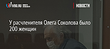 У расчленителя Олега Соколова было 200 женщин