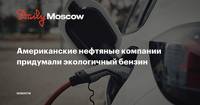 Американские нефтяные компании придумали экологичный бензин