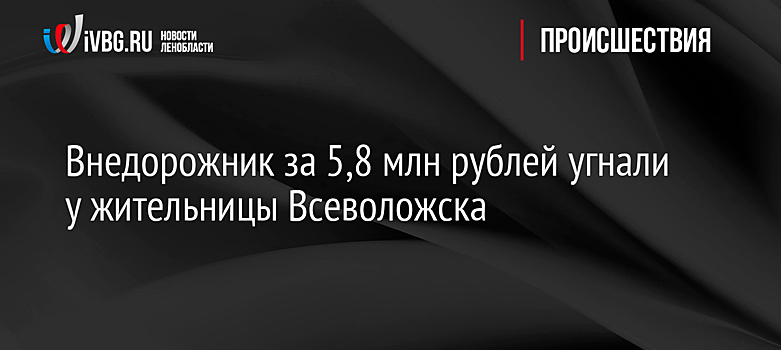 Внедорожник за 5,8 млн рублей угнали у жительницы Всеволожска