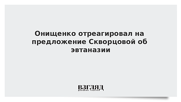 Онищенко отреагировал на предложение Скворцовой об эвтаназии