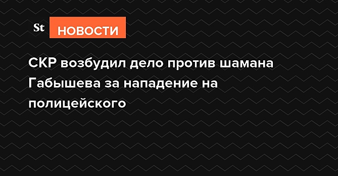 СКР возбудил дело против шамана Габышева за нападение на полицейского