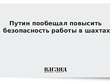 Путин пообещал повысить безопасность работы в шахтах