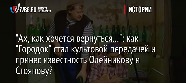 "Ах, как хочется вернуться…": как "Городок" стал культовой передачей и принес известность Олейникову и Стоянову?