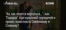 "Ах, как хочется вернуться…": как "Городок" стал культовой передачей и принес известность Олейникову и Стоянову?