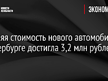 Средняя стоимость нового автомобиля в Петербурге достигла 3,2 млн рублей