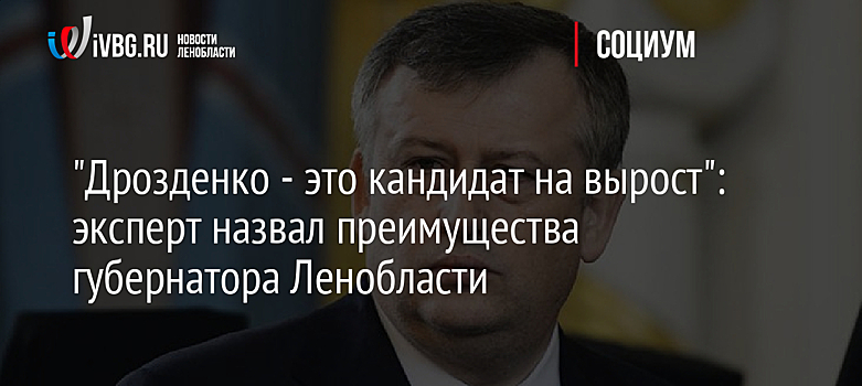 "Дрозденко - это кандидат на вырост": эксперт назвал преимущества губернатора Ленобласти