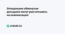 Опоздавшие обманутые дольщики могут рассчитывать на компенсацию