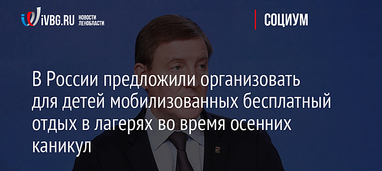 В России предложили организовать для детей мобилизованных бесплатный отдых в лагерях во время осенних каникул