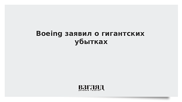 Boeing заявил о гигантских убытках