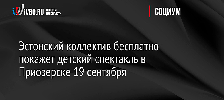 Эстонский коллектив бесплатно покажет детский спектакль в Приозерске 19 сентября