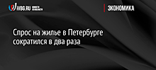 Спрос на жилье в Петербурге сократился в два раза