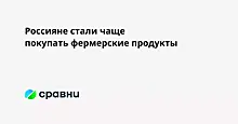 Россияне стали чаще покупать фермерские продукты