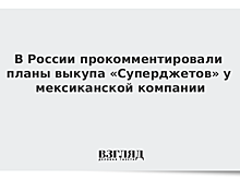 В России прокомментировали планы выкупа «Суперджетов» у мексиканской компании