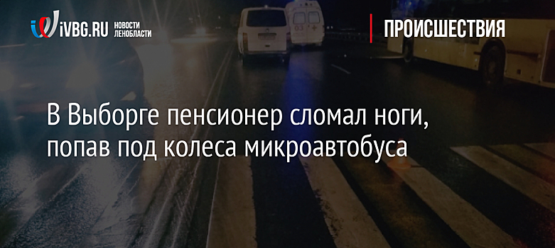 В Выборге пенсионер сломал ноги, попав под колеса микроавтобуса