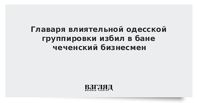 Главаря влиятельной одесской группировки избил в бане чеченский бизнесмен