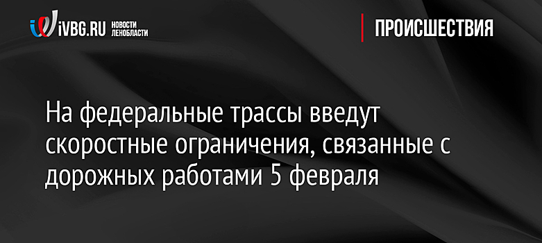 На федеральные трассы введут скоростные ограничения, связанные с  дорожных работами 5 февраля