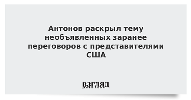 Антонов раскрыл тему необъявленных заранее переговоров с представителями США