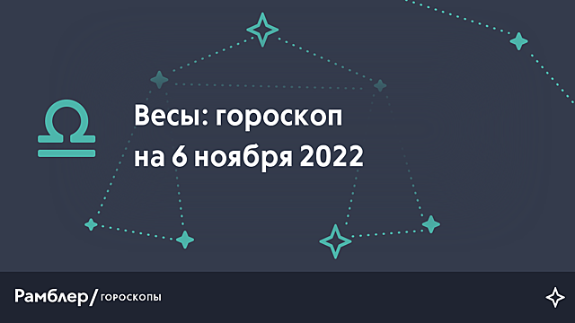 Весы: гороскоп на сегодня, 6 ноября 2022 года – Рамблер/гороскопы