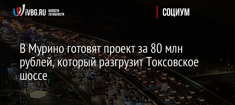 В Мурино готовят проект за 80 млн рублей, который разгрузит Токсовское шоссе