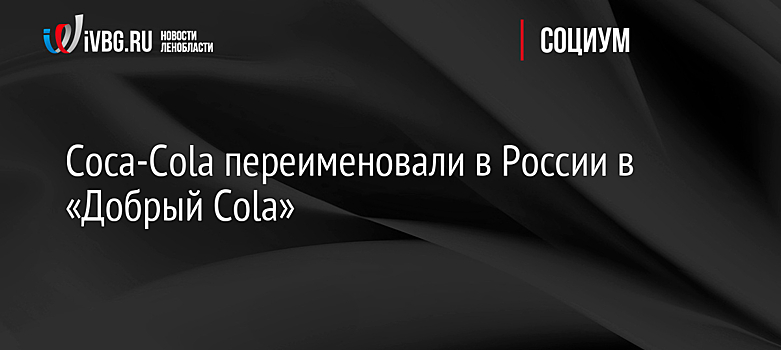 Coca-Cola переименовали в России в «Добрый Cola»