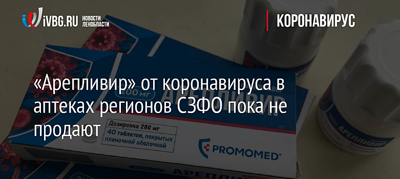 «Арепливир» от коронавируса в аптеках регионов СЗФО пока не продают