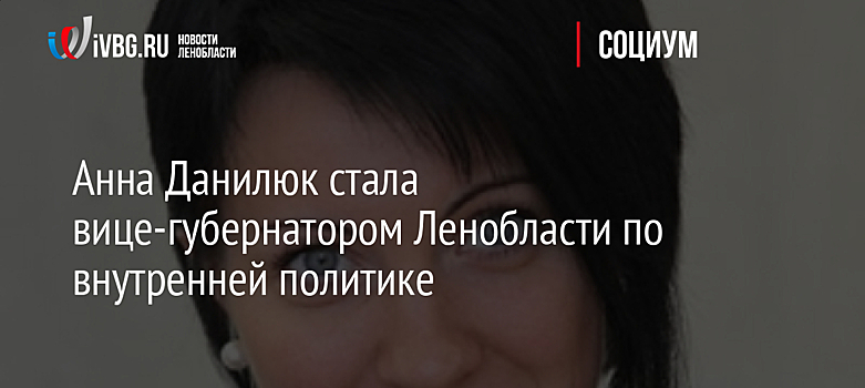 Анна Данилюк стала вице-губернатором Ленобласти по внутренней политике