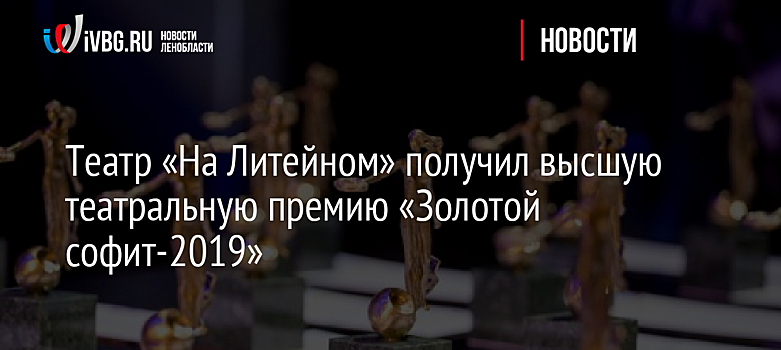 Театр «На Литейном» получил высшую театральную премию «Золотой софит-2019»