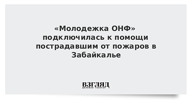 «Молодежка ОНФ» подключилась к помощи пострадавшим от пожаров в Забайкалье