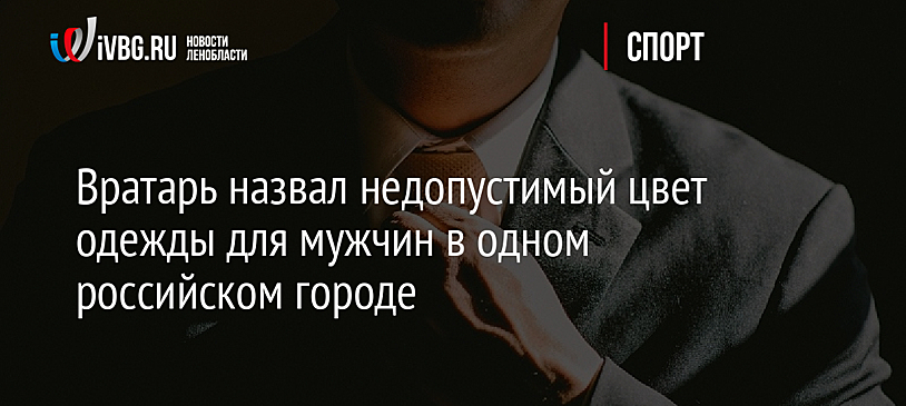 Вратарь назвал недопустимый цвет одежды для мужчин в одном российском городе