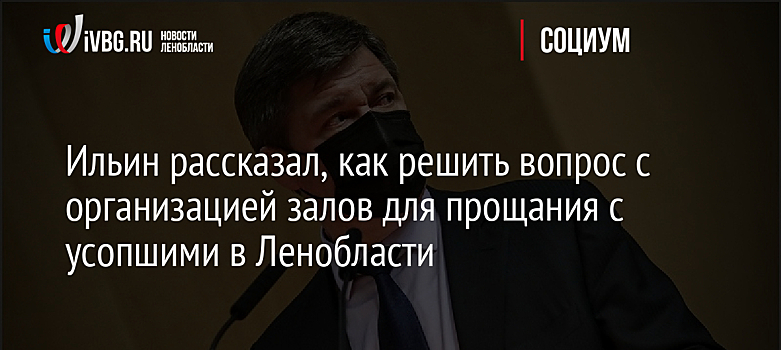 Ильин рассказал, как решить вопрос с организацией залов для прощания с усопшими в Ленобласти