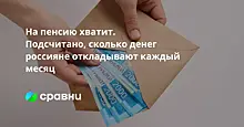 На пенсию хватит. Подсчитано, сколько денег россияне откладывают каждый месяц