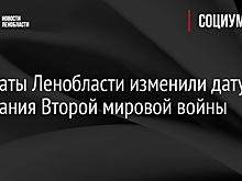 Депутаты Ленобласти изменили дату окончания Второй мировой войны